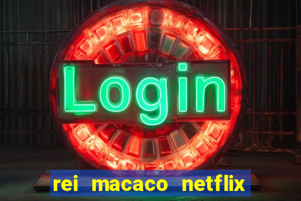 rei macaco netflix 3 temporada